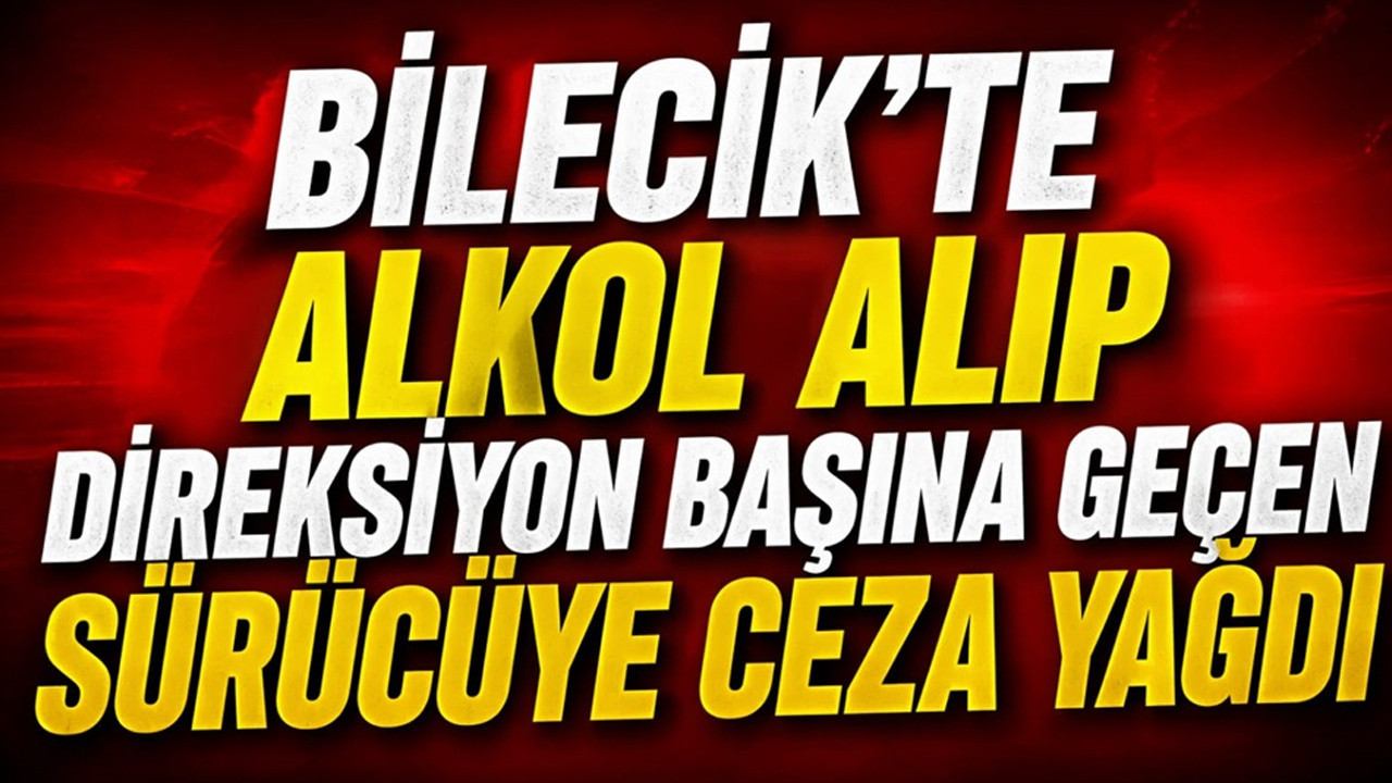 Bilecik’te Alkol Testinden Geçemeyen Sürücüye Ağır Ceza